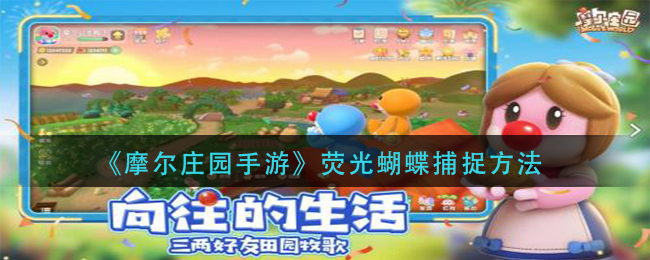 摩尔庄园手游荧光蝴蝶怎么捕捉-荧光蝴蝶捕捉方法