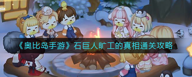 奥比岛手游石巨人旷工真相是什么-石巨人旷工的真相通关攻略