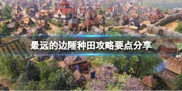 《最远的边陲》种田攻略要点分享 种地有什么要注意的？