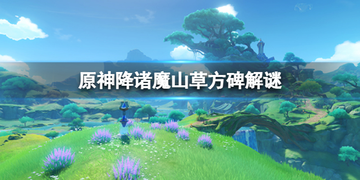 《原神》降诸魔山草方碑怎么解谜？降诸魔山草方碑解谜方法
