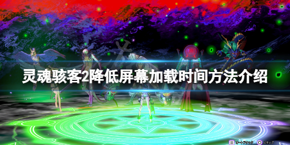 《灵魂骇客2》怎么降低屏幕加载时间？降低屏幕加载时间方法介绍