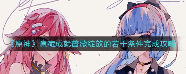 原神隐藏成就蔷薇绽放的若干条件怎么做-隐藏成就蔷薇绽放的若干条件完成攻略