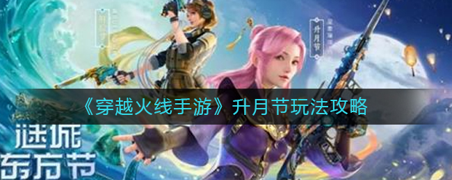 穿越火线手游升月节怎么玩-升月节玩法攻略
