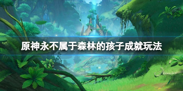 《原神》永不属于森林的孩子成就怎么玩？永不属于森林的孩子成就玩法