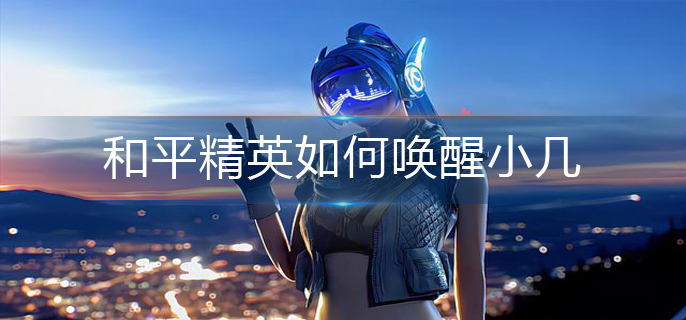 和平精英如何唤醒小几