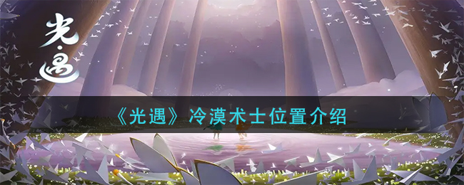 光遇冷漠术士在哪里-冷漠术士位置介绍