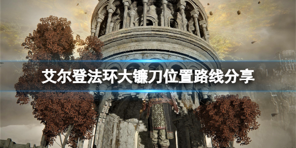 《艾尔登法环》大镰刀位置路线分享 大镰刀在哪拿？