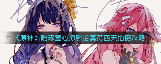 《原神》雕琢童心掠影拾真第四天拍摄攻略