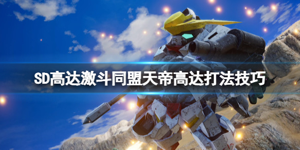 《SD高达激斗同盟》天帝高达怎么打？天帝高达打法技巧