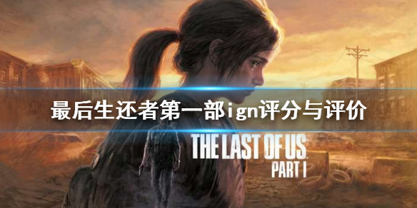 《最后生还者重制版》ign评分高吗？ign评分与评价分享
