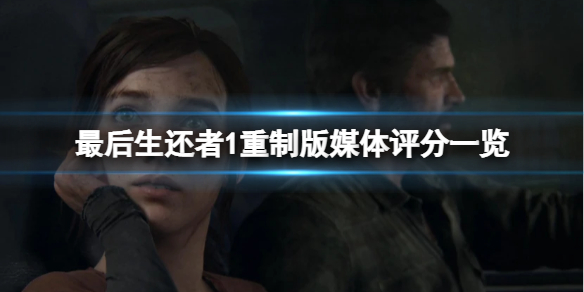 《最后生还者重制版》评分怎么样？媒体评分一览