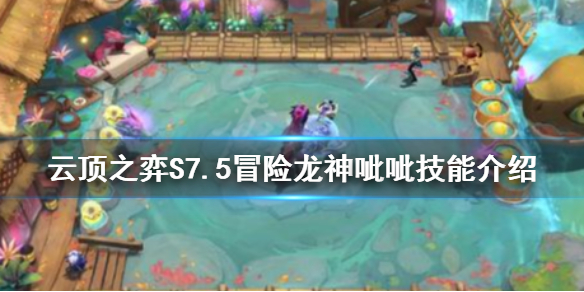 《云顶之弈》S7.5呲呲有什么技能？S7.5冒险龙神呲呲技能介绍