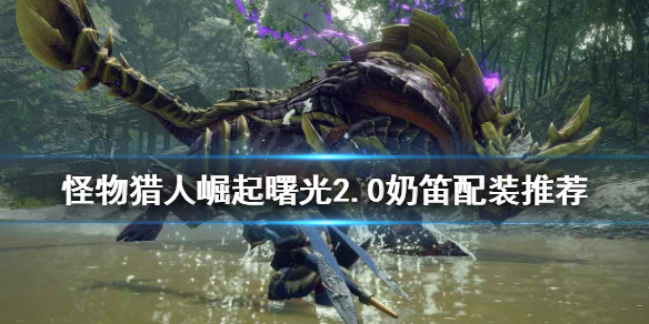 《怪物猎人崛起》奶笛如何配装？曙光2.0奶笛配装推荐