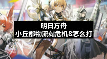 明日方舟小丘郡物流站危机8怎么打