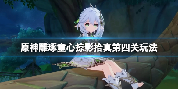 《原神》雕琢童心掠影拾真第四天怎么玩？雕琢童心掠影拾真第四关玩法