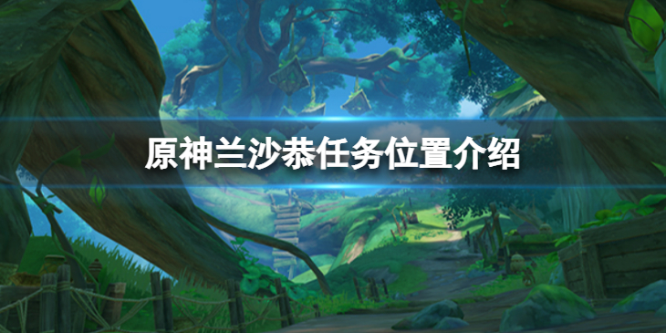 《原神》寻找兰沙恭任务怎么做？兰沙恭任务位置介绍