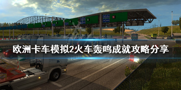 《欧洲卡车模拟2》火车轰鸣成就怎么做？火车轰鸣成就攻略分享