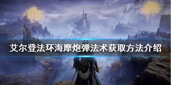 《艾尔登法环》海摩炮弹法术如何获得？海摩炮弹法术获取方法介绍