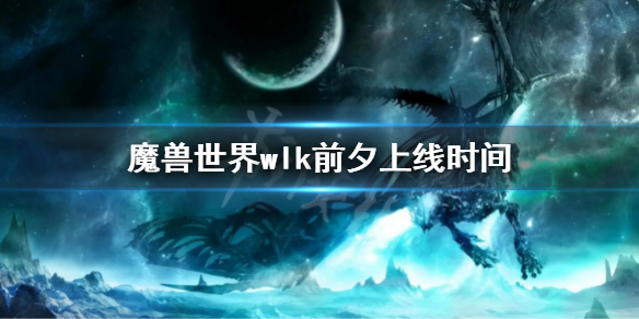 《魔兽世界》wlk前夕上线时间 wlk前夕更新计划