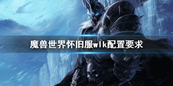 《魔兽世界》怀旧服wlk配置要求 巫妖王之怒什么配置能玩