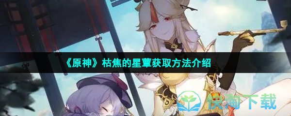 《原神》枯焦的星蕈获取玩法介绍