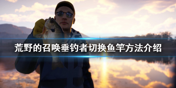 《荒野的召唤垂钓者》没有手竿吗？切换鱼竿方法介绍