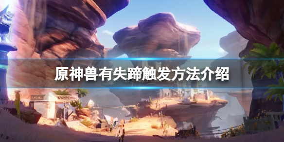 《原神》兽有失蹄怎么触发？兽有失蹄触发方法介绍