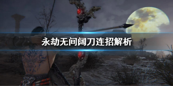 《永劫无间》阔刀连招技巧 阔刀连招解析
