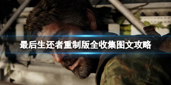 《最后生还者重制版》全收集图文攻略 收集攻略大全
