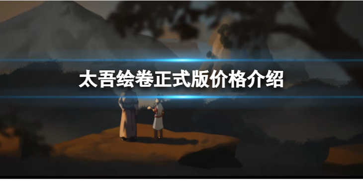 《太吾绘卷》正式版出来了还要花钱吗？正式版价格介绍