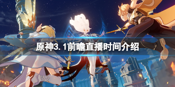 《原神》3.1前瞻什么时候？3.1前瞻直播时间介绍