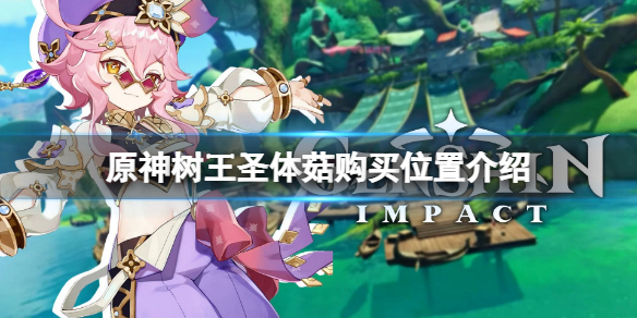 《原神》树王圣体菇哪里买？树王圣体菇购买位置介绍
