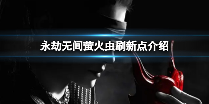 《永劫无间》萤火虫刷新点在哪里 萤火虫刷新点介绍