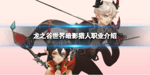 《龙之谷世界》暗影猎人职业介绍-龙之谷世界职业介绍策略