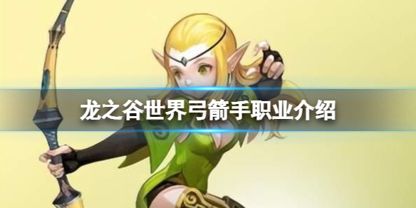 《龙之谷世界》弓箭手职业介绍-龙之谷世界职业介绍策略
