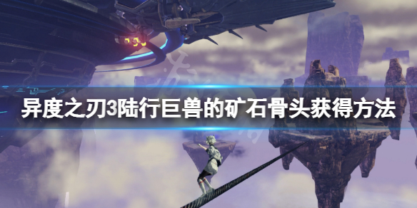 《异度之刃3》陆行巨兽的矿石骨头在哪？陆行巨兽的矿石骨头获得方法