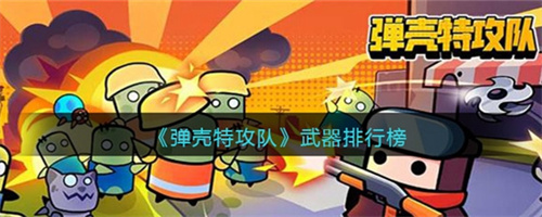 弹壳特攻队武器排名-弹壳特攻队武器怎么选