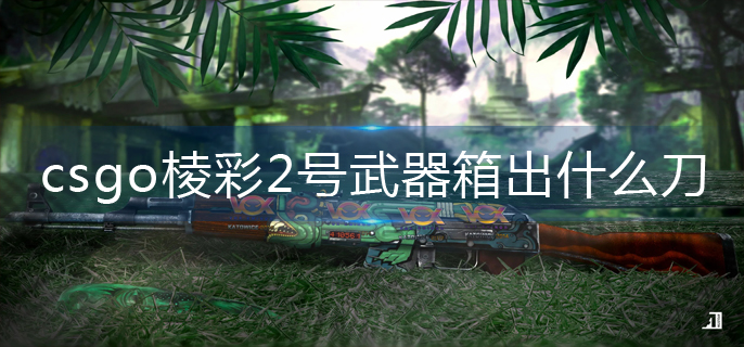csgo棱彩2号武器箱出什么刀