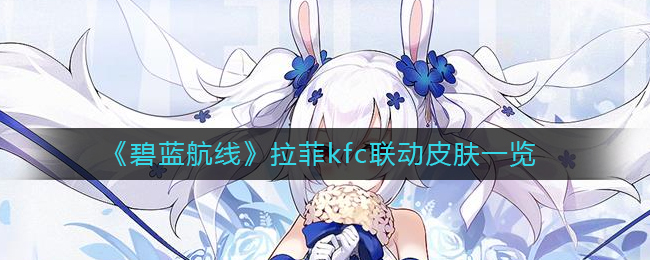 《碧蓝航线》拉菲kfc联动皮肤一览
