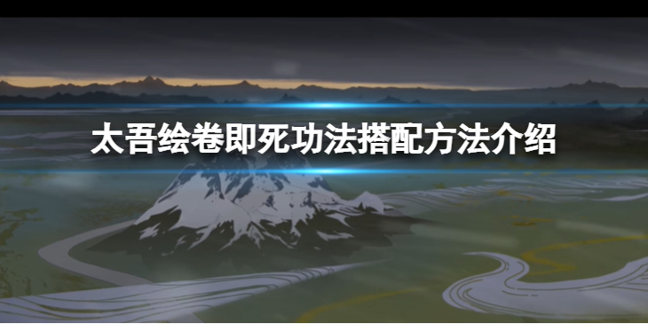 《太吾绘卷》即死功法怎么搭配？即死功法搭配方法介绍