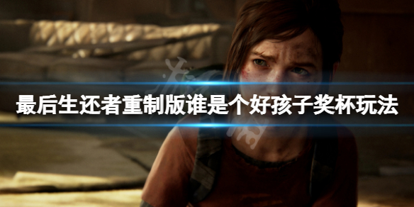 《最后生还者重制版》谁是个好孩子成就怎么玩？谁是个好孩子奖杯玩法