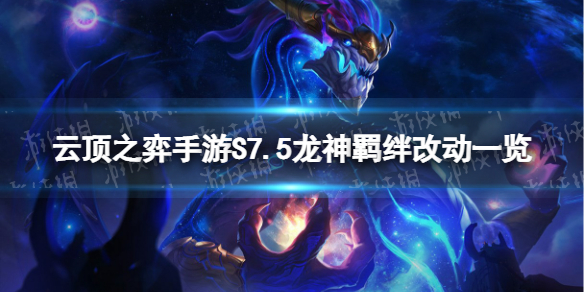 《云顶之弈手游》S7.5龙神羁绊有哪些-S7.5龙神羁绊改动一览