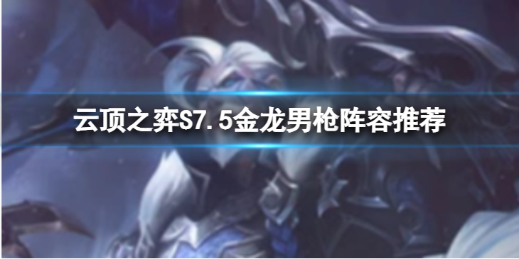 《云顶之弈》S7.5阵容推荐 12.12最新最强阵容大全