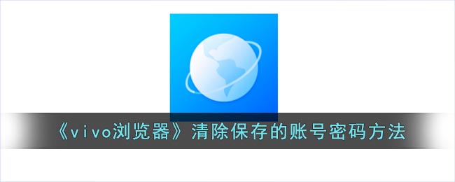 vivo浏览器怎么删除保存的账号-vivo浏览器清除保存的账号密码方法