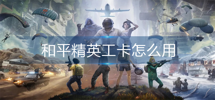 和平精英工卡怎么用