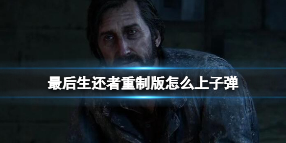 《最后生还者重制版》怎么换子弹？怎么上子弹？