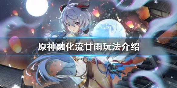 《原神》融化流甘雨队怎么玩？融化流甘雨玩法介绍