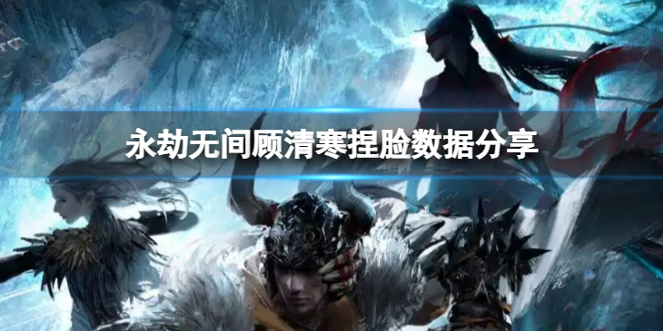 《永劫无间》顾清寒捏脸数据萤火分享 萤火顾清寒怎么捏