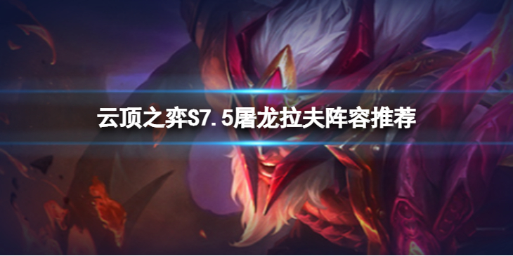 《云顶之弈》S7.5屠龙拉夫怎么玩？S7.5屠龙拉夫阵容推荐