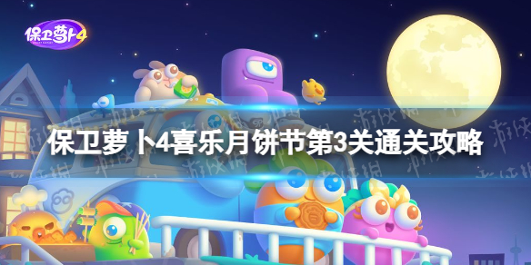 《保卫萝卜4》喜乐月饼节第3关怎么过-喜乐月饼节第3关通关策略